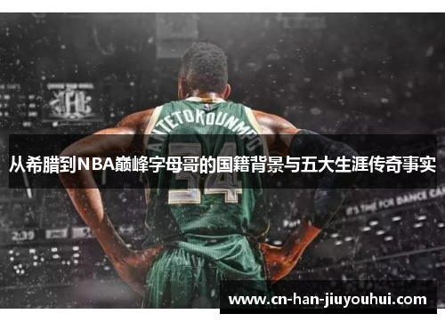 从希腊到NBA巅峰字母哥的国籍背景与五大生涯传奇事实 从希腊到NBA巅峰字母哥的国籍背景与五大生涯传奇事实