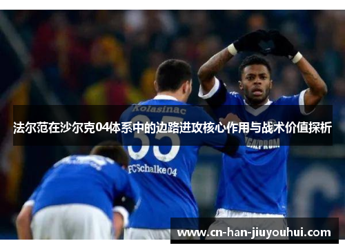 法尔范在沙尔克04体系中的边路进攻核心作用与战术价值探析