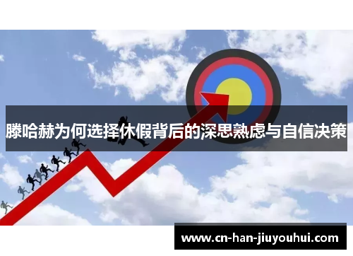 滕哈赫为何选择休假背后的深思熟虑与自信决策