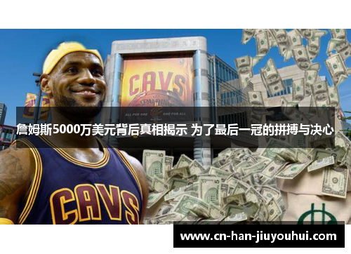 詹姆斯5000万美元背后真相揭示 为了最后一冠的拼搏与决心