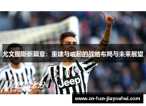 尤文图斯新篇章:重建与崛起的战略布局与未来展望 尤文图斯新篇章:重建与崛起的战略布局与未来展望