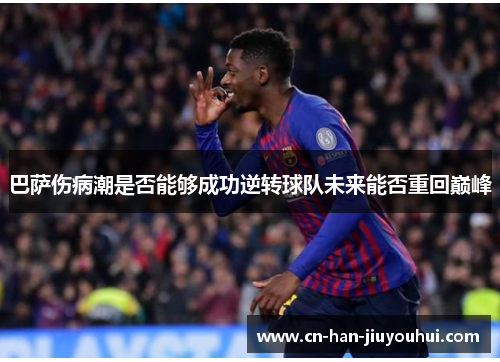 巴萨伤病潮是否能够成功逆转球队未来能否重回巅峰 巴萨伤病潮是否能够成功逆转球队未来能否重回巅峰
