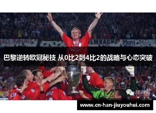 巴黎逆转欧冠秘技 从0比2到4比2的战略与心态突破 巴黎逆转欧冠秘技 从0比2到4比2的战略与心态突破