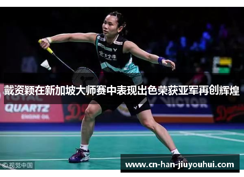 戴资颖在新加坡大师赛中表现出色荣获亚军再创辉煌