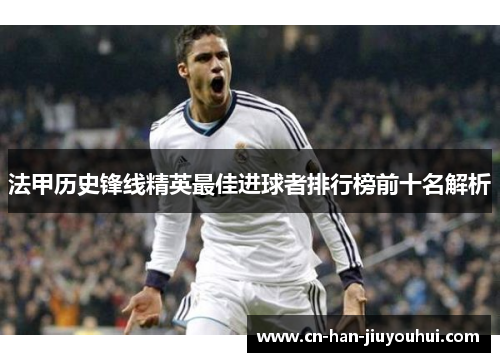 法甲历史锋线精英最佳进球者排行榜前十名解析