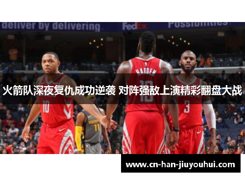 火箭队深夜复仇成功逆袭 对阵强敌上演精彩翻盘大战