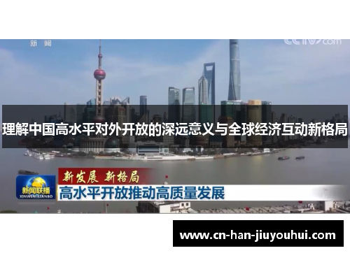 理解中国高水平对外开放的深远意义与全球经济互动新格局