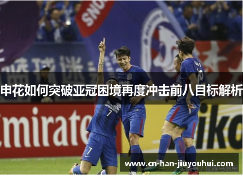 申花如何突破亚冠困境再度冲击前八目标解析