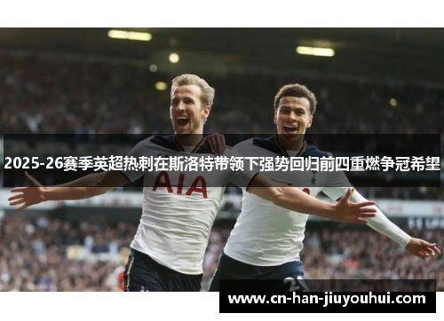 2025-26赛季英超热刺在斯洛特带领下强势回归前四重燃争冠希望