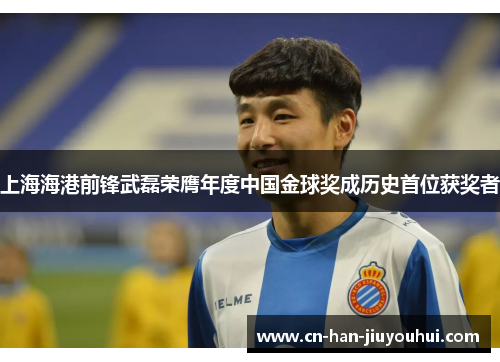 上海海港前锋武磊荣膺年度中国金球奖成历史首位获奖者 上海海港前锋武磊荣膺年度中国金球奖成历史首位获奖者