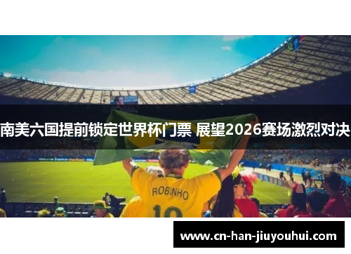 南美六国提前锁定世界杯门票 展望2026赛场激烈对决 南美六国提前锁定世界杯门票 展望2026赛场激烈对决