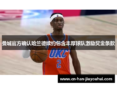 曼城官方确认哈兰德续约包含丰厚球队激励奖金条款 曼城官方确认哈兰德续约包含丰厚球队激励奖金条款