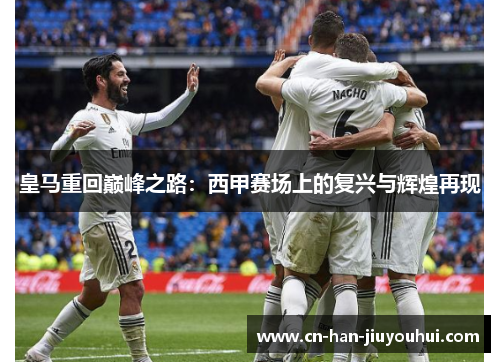 皇马重回巅峰之路：西甲赛场上的复兴与辉煌再现