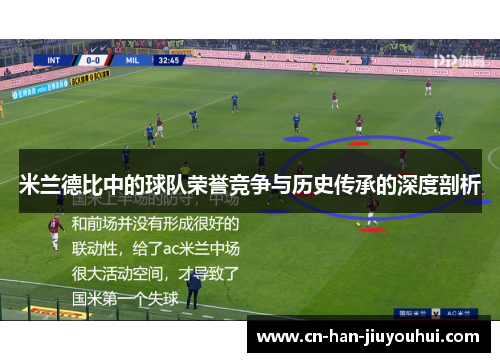 米兰德比中的球队荣誉竞争与历史传承的深度剖析