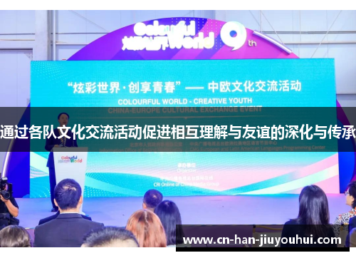 通过各队文化交流活动促进相互理解与友谊的深化与传承 通过各队文化交流活动促进相互理解与友谊的深化与传承