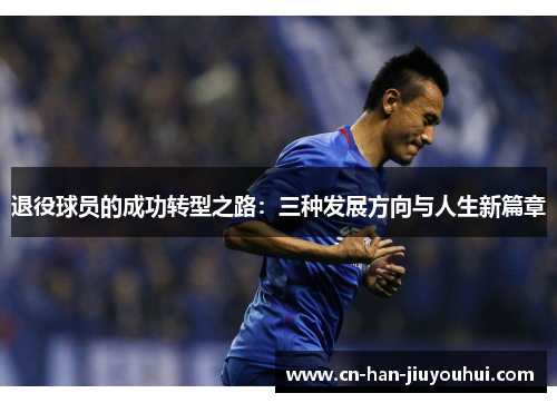 退役球员的成功转型之路:三种发展方向与人生新篇章 退役球员的成功转型之路:三种发展方向与人生新篇章