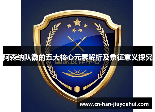 阿森纳队徽的五大核心元素解析及象征意义探究 阿森纳队徽的五大核心元素解析及象征意义探究