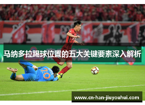 马纳多拉踢球位置的五大关键要素深入解析 马纳多拉踢球位置的五大关键要素深入解析