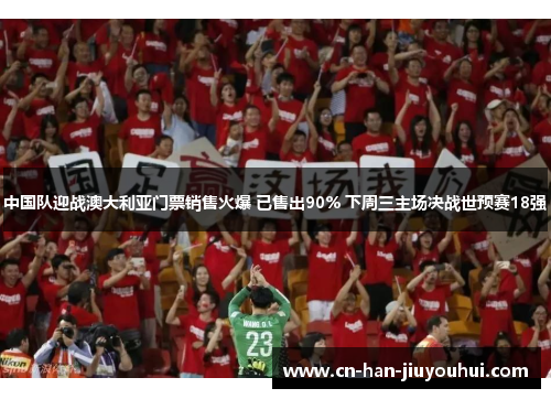 中国队迎战澳大利亚门票销售火爆 已售出90% 下周三主场决战世预赛18强 中国队迎战澳大利亚门票销售火爆 已售出90% 下周三主场决战世预赛18强